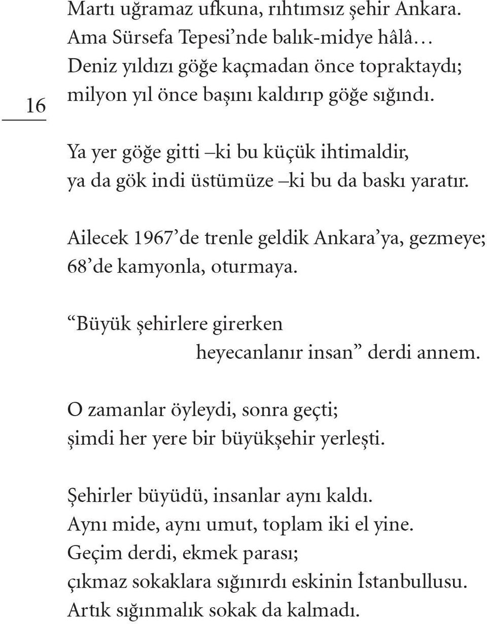 Ya yer göğe gitti ki bu küçük ihtimaldir, ya da gök indi üstümüze ki bu da baskı yaratır. Ailecek 1967 de trenle geldik Ankara ya, gezmeye; 68 de kamyonla, oturmaya.