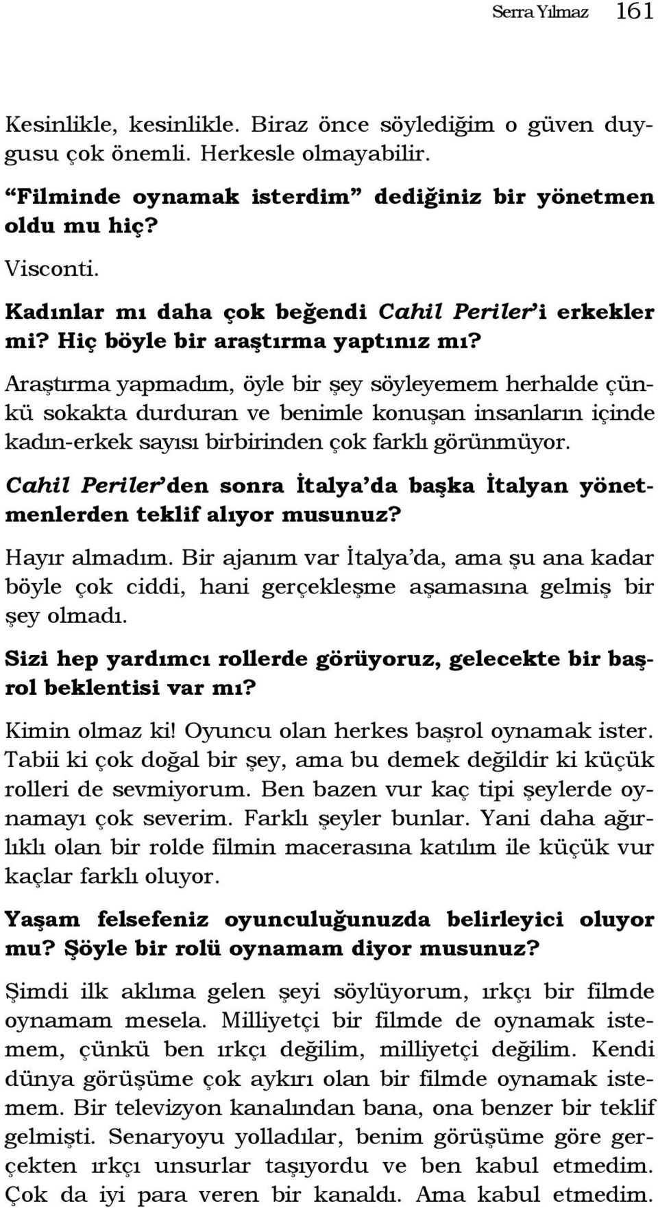 Araştırma yapmadım, öyle bir şey söyleyemem herhalde çünkü sokakta durduran ve benimle konuşan insanların içinde kadın-erkek sayısı birbirinden çok farklı görünmüyor.