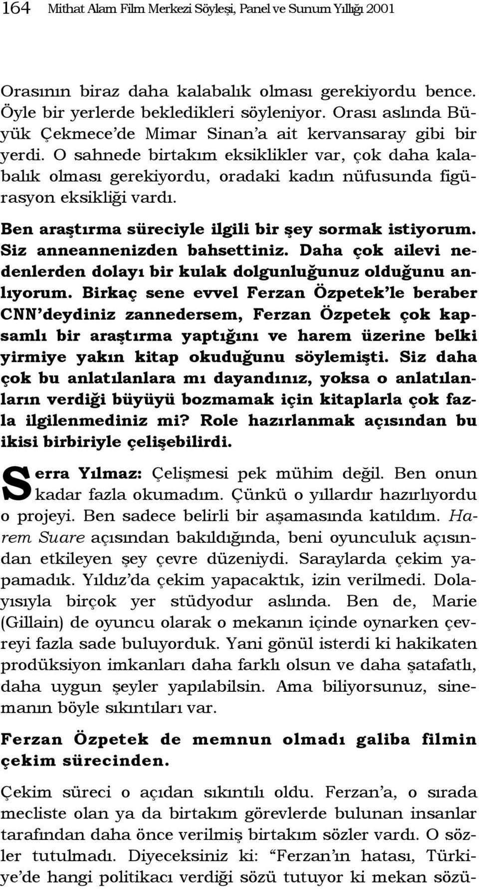 O sahnede birtakım eksiklikler var, çok daha kalabalık olması gerekiyordu, oradaki kadın nüfusunda figürasyon eksikliği vardı. Ben araştırma süreciyle ilgili bir şey sormak istiyorum.