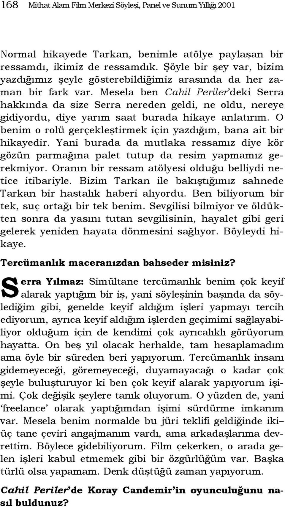 Mesela ben Cahil Periler deki Serra hakkında da size Serra nereden geldi, ne oldu, nereye gidiyordu, diye yarım saat burada hikaye anlatırım.