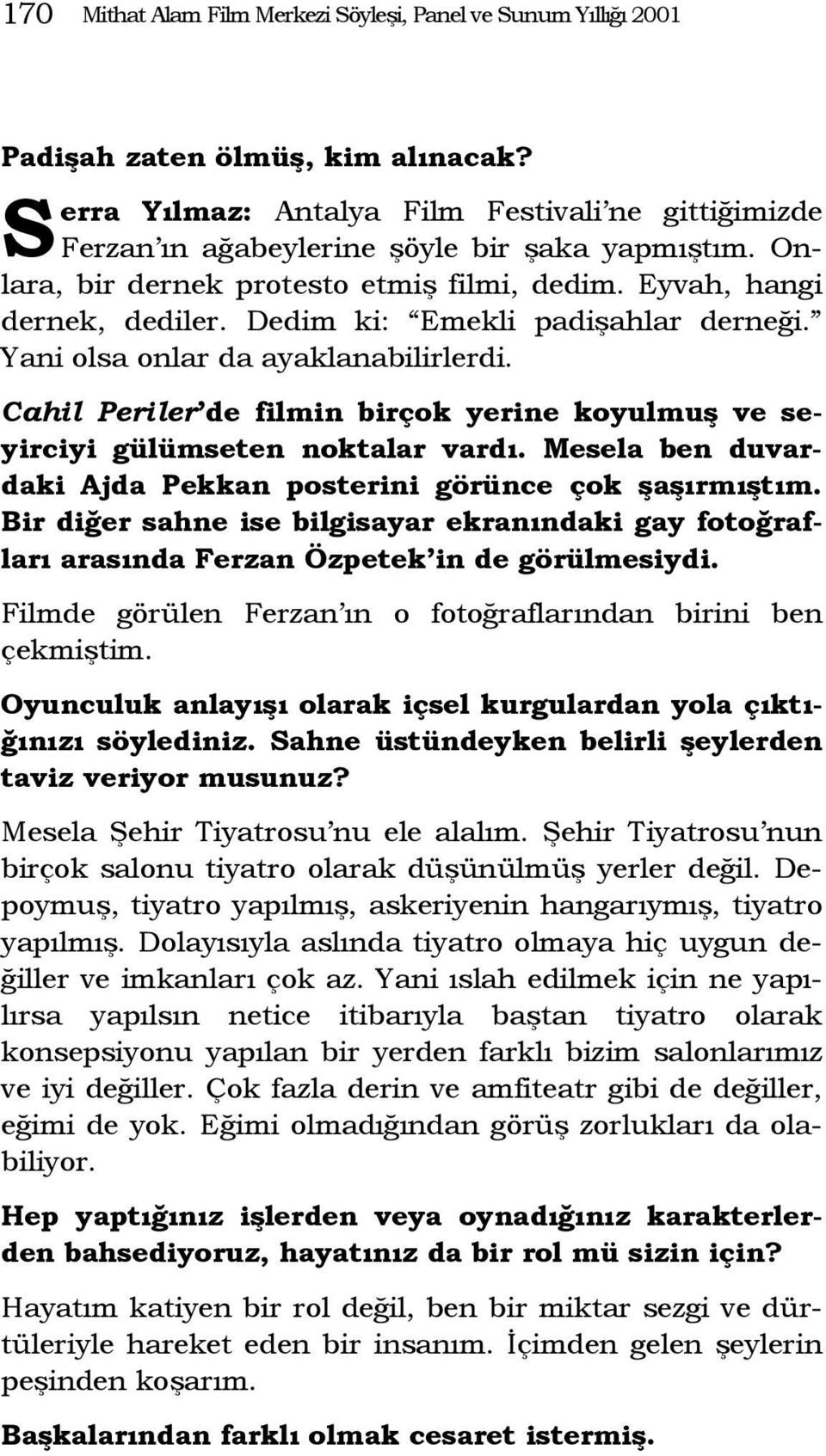 Dedim ki: Emekli padişahlar derneği. Yani olsa onlar da ayaklanabilirlerdi. Cahil Periler de filmin birçok yerine koyulmuş ve seyirciyi gülümseten noktalar vardı.