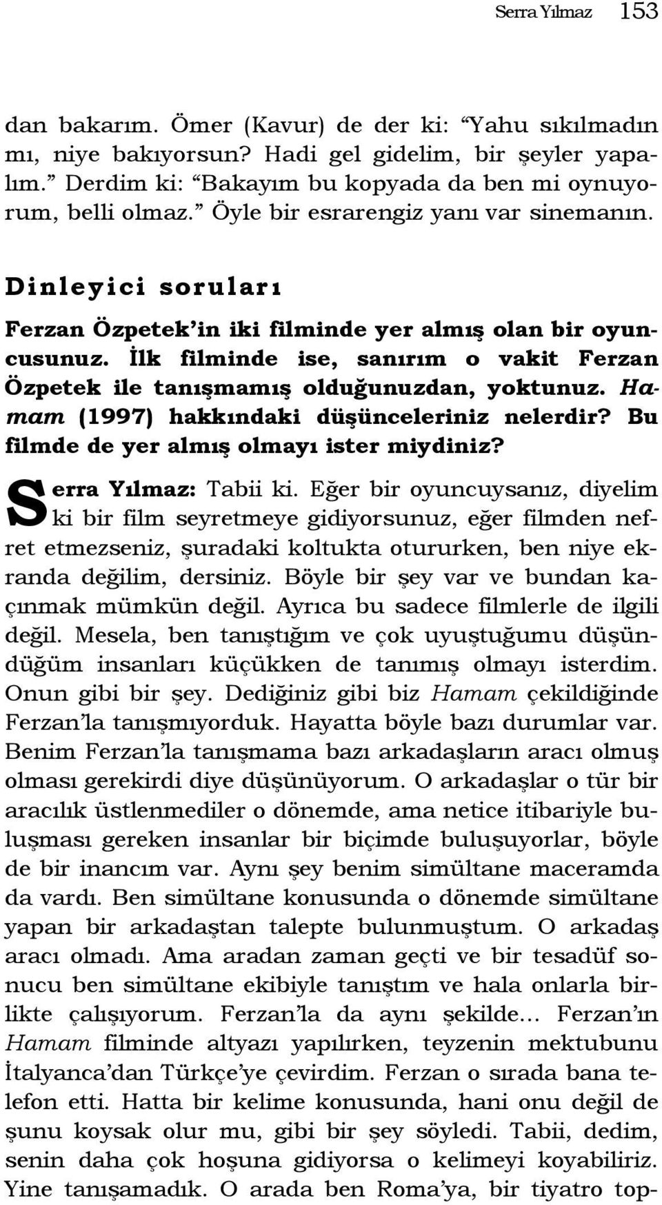 İlk filminde ise, sanırım o vakit Ferzan Özpetek ile tanışmamış olduğunuzdan, yoktunuz. Hamam (1997) hakkındaki düşünceleriniz nelerdir? Bu filmde de yer almış olmayı ister miydiniz?