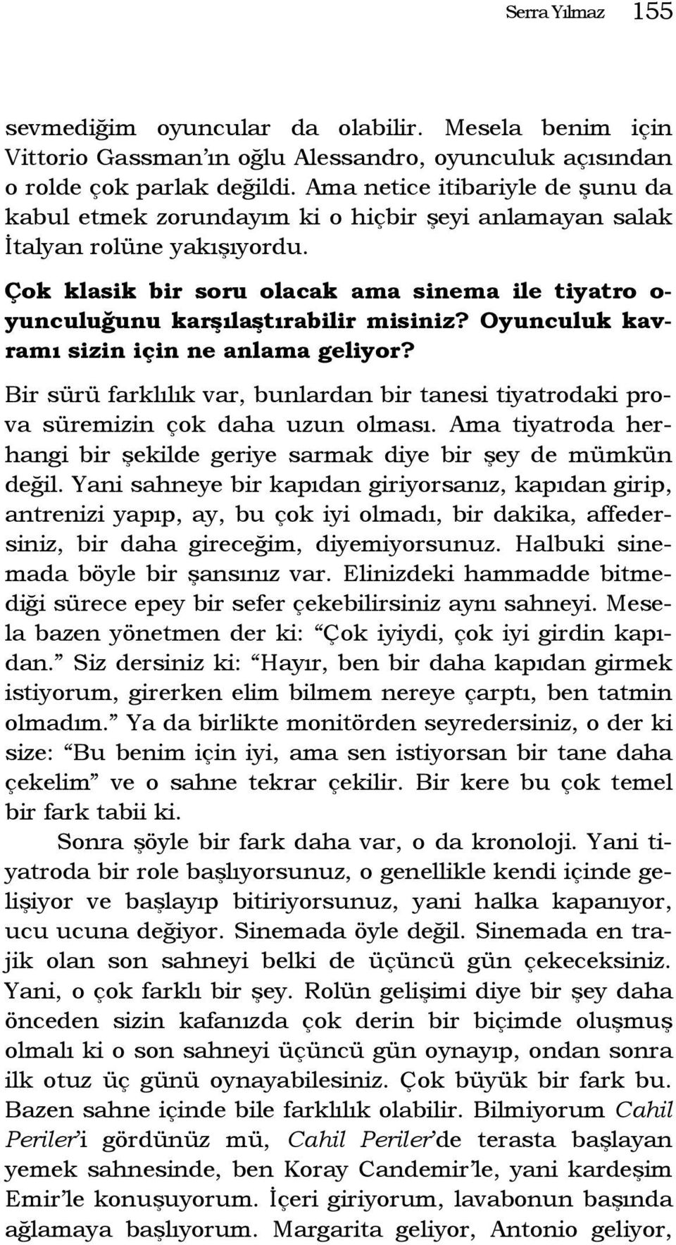 Çok klasik bir soru olacak ama sinema ile tiyatro o- yunculuğunu karşılaştırabilir misiniz? Oyunculuk kavramı sizin için ne anlama geliyor?