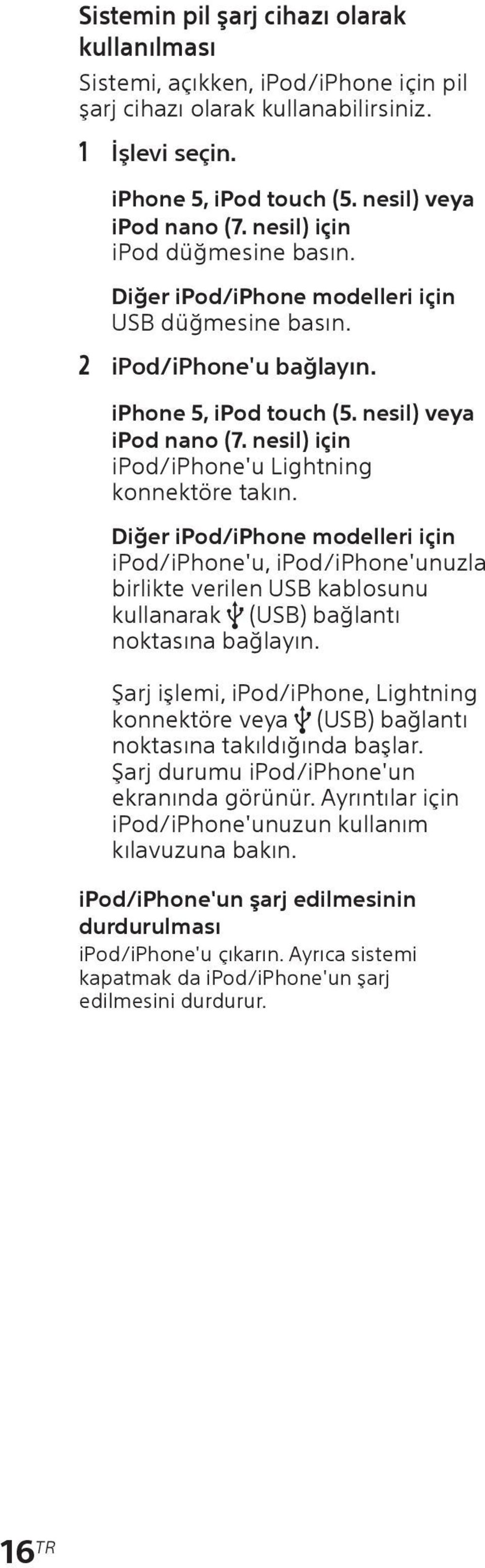 nesil) için ipod/iphone'u Lightning konnektöre takın. Diğer ipod/iphone modelleri için ipod/iphone'u, ipod/iphone'unuzla birlikte verilen USB kablosunu kullanarak (USB) bağlantı noktasına bağlayın.