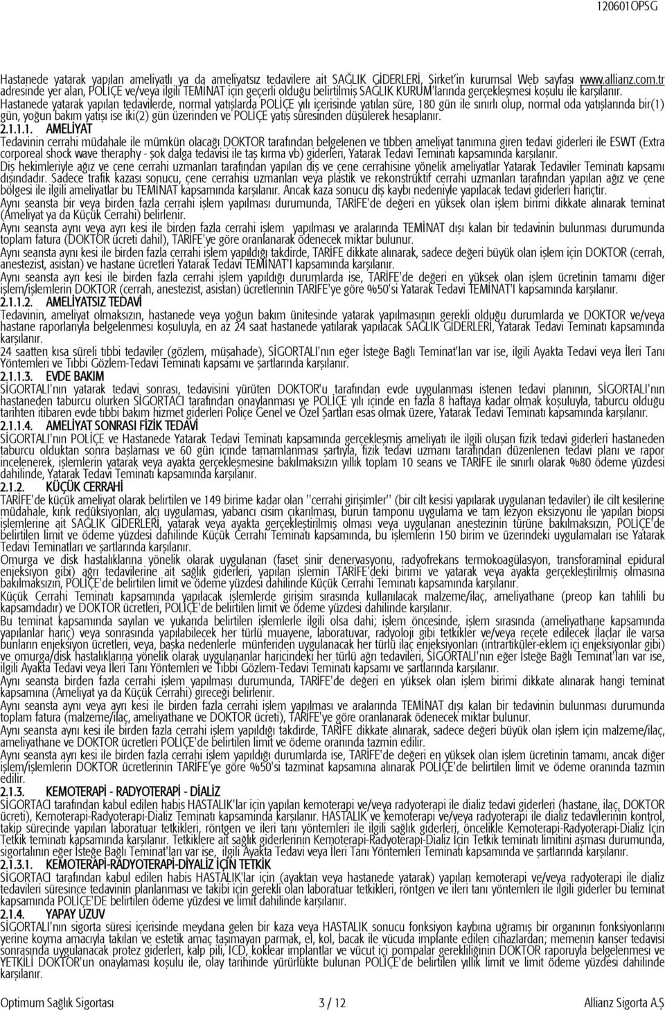 Hastanede yatarak yapılan tedavilerde, normal yatışlarda POLİÇE yılı içerisinde yatılan süre, 180 gün ile sınırlı olup, normal oda yatışlarında bir(1) gün, yoğun bakım yatışı ise iki(2) gün üzerinden