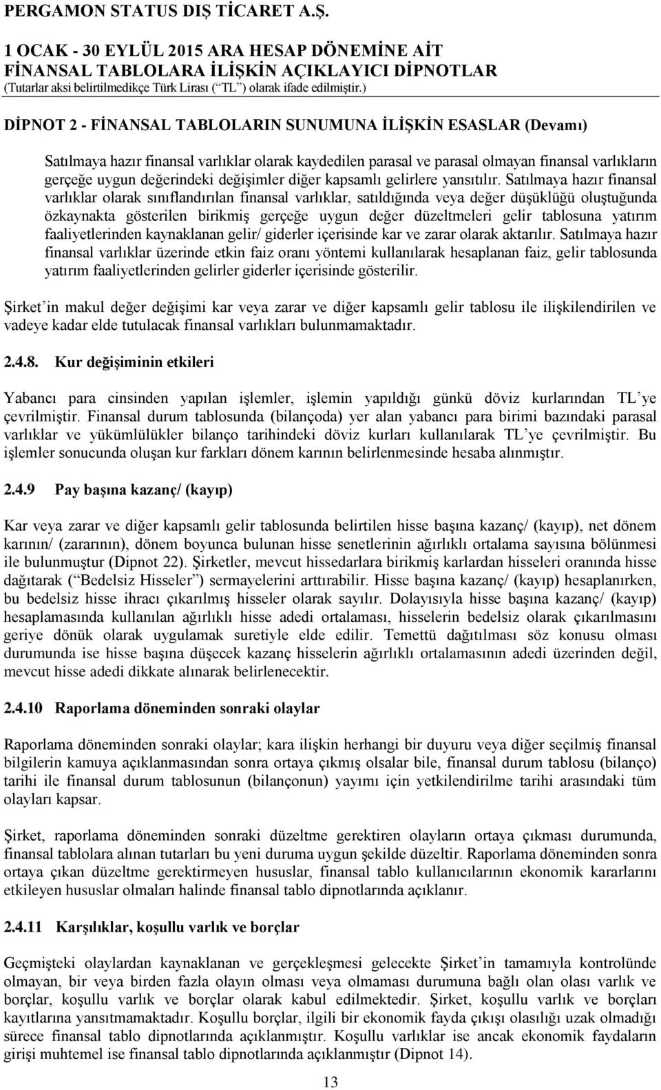 Satılmaya hazır finansal varlıklar olarak sınıflandırılan finansal varlıklar, satıldığında veya değer düşüklüğü oluştuğunda özkaynakta gösterilen birikmiş gerçeğe uygun değer düzeltmeleri gelir