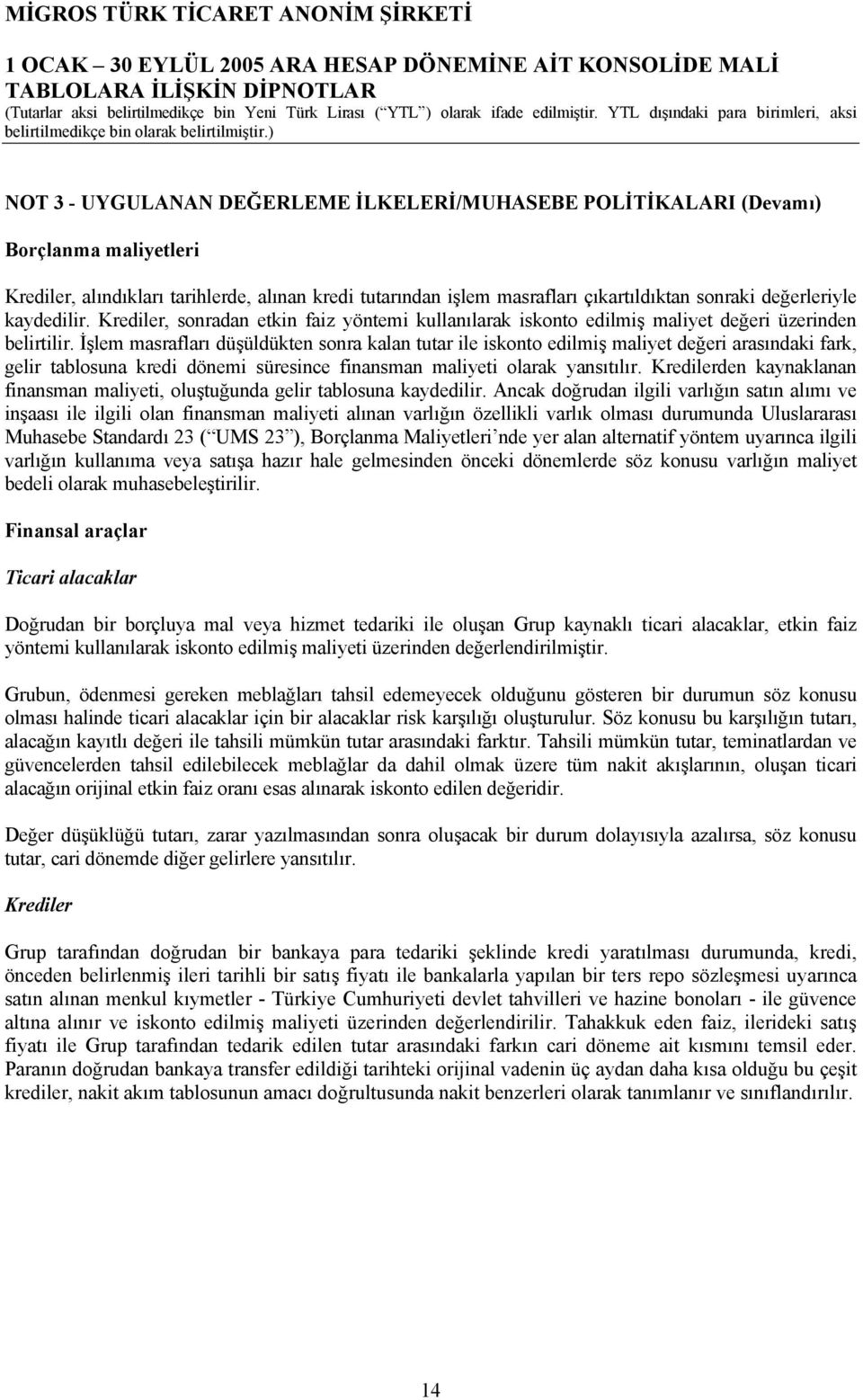 İşlem masrafları düşüldükten sonra kalan tutar ile iskonto edilmiş maliyet değeri arasındaki fark, gelir tablosuna kredi dönemi süresince finansman maliyeti olarak yansıtılır.