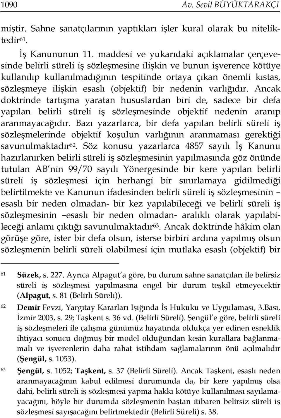 esaslı (objektif) bir nedenin varlığıdır. Ancak doktrinde tartışma yaratan hususlardan biri de, sadece bir defa yapılan belirli süreli iş sözleşmesinde objektif nedenin aranıp aranmayacağıdır.