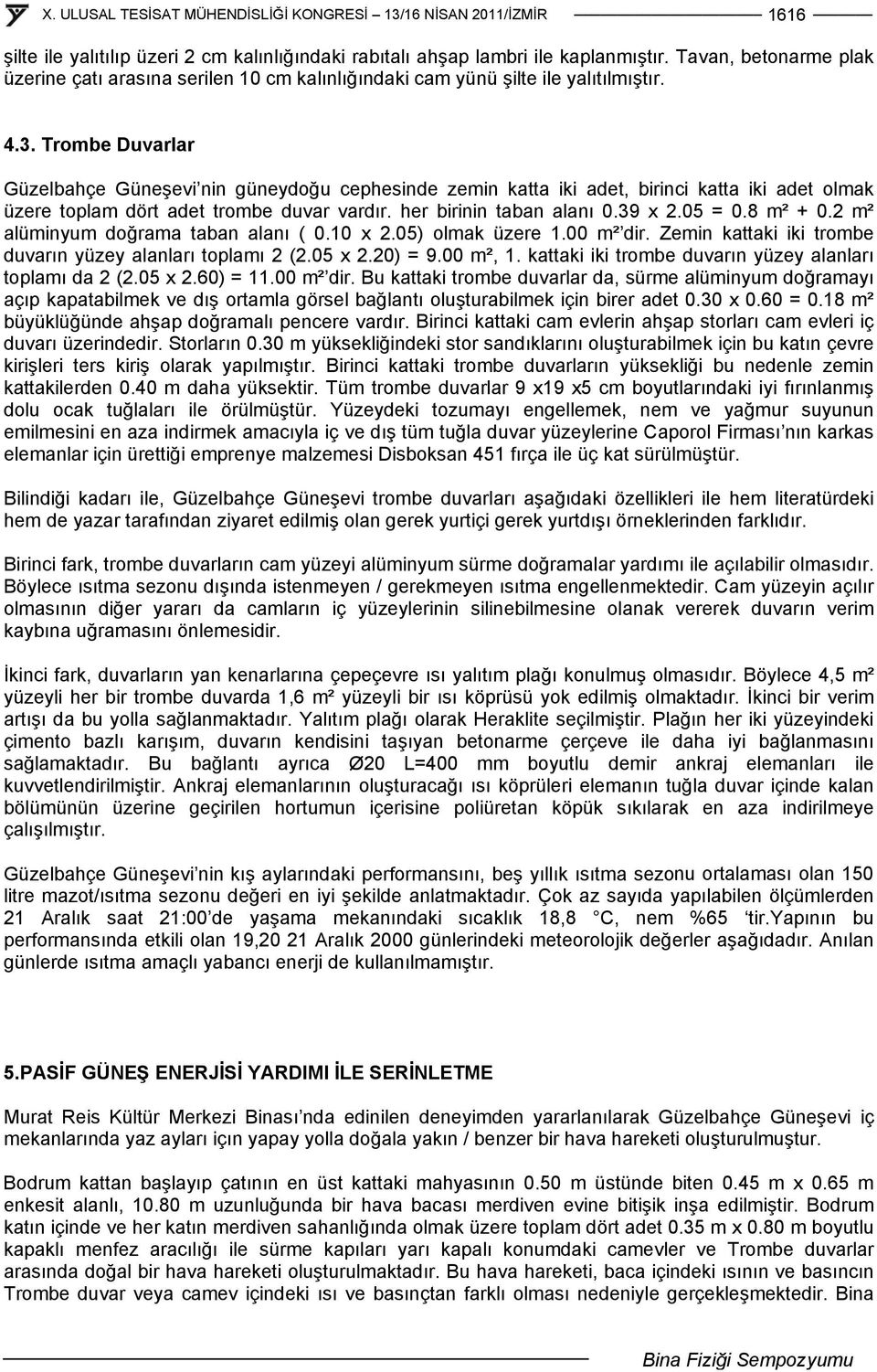 05 = 0.8 m² + 0.2 m² alüminyum doğrama taban alanı ( 0.10 x 2.05) olmak üzere 1.00 m² dir. Zemin kattaki iki trombe duvarın yüzey alanları toplamı 2 (2.05 x 2.20) = 9.00 m², 1.