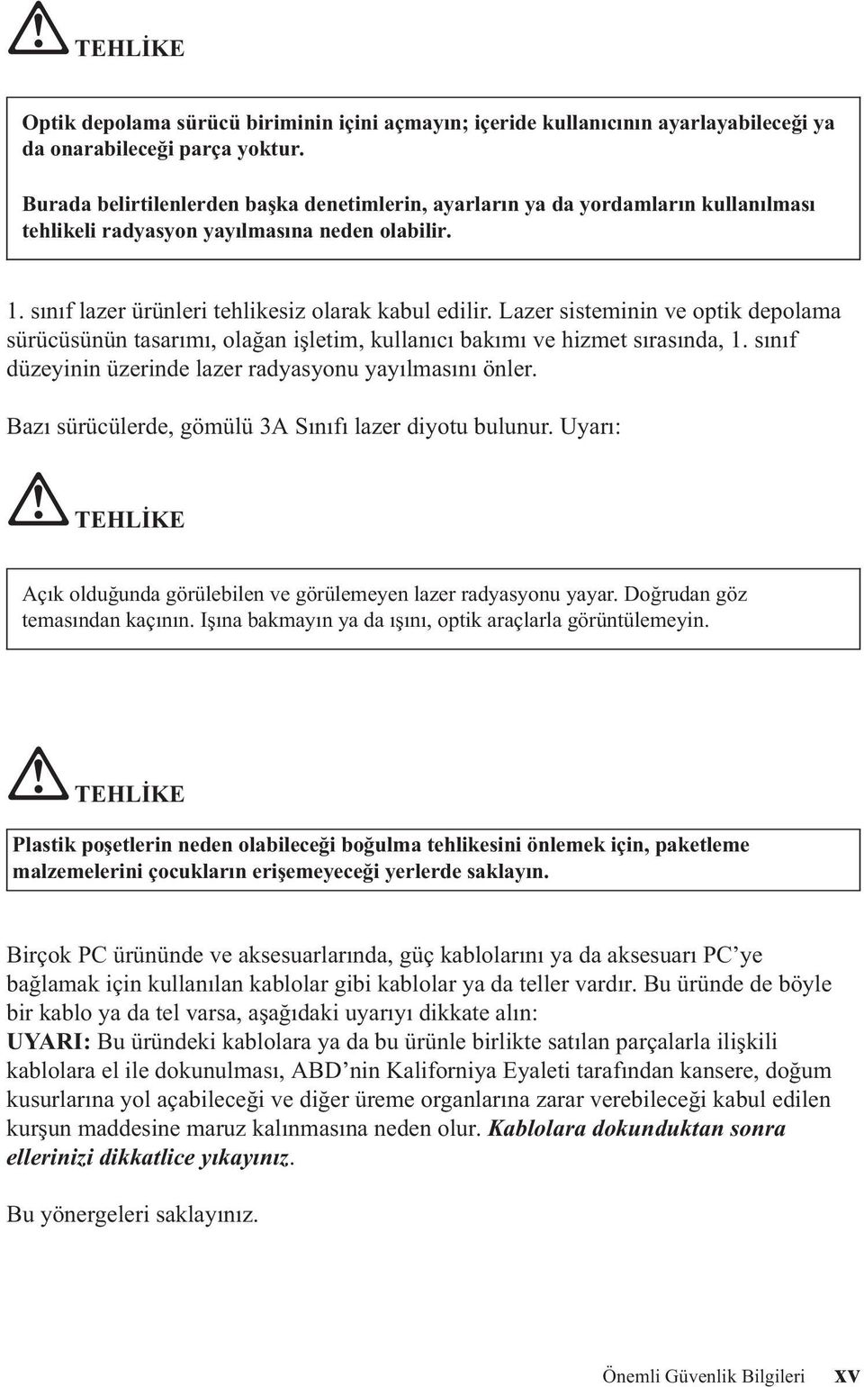 Lazer sisteminin ve optik depolama sürücüsünün tasarımı, olağan işletim, kullanıcı bakımı ve hizmet sırasında, 1. sınıf düzeyinin üzerinde lazer radyasyonu yayılmasını önler.