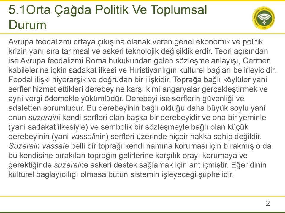 Feodal ilişki hiyerarşik ve doğrudan bir ilişkidir. Toprağa bağlı köylüler yani serfler hizmet ettikleri derebeyine karşı kimi angaryalar gerçekleştirmek ve ayni vergi ödemekle yükümlüdür.