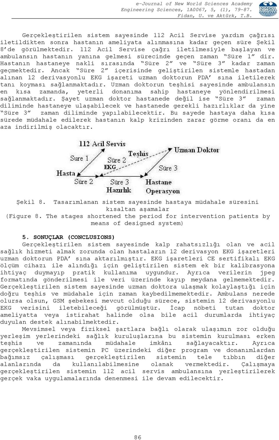 Ancak Süre 2 içerisinde geliştirilen sistemle hastadan alınan 12 derivasyonlu EKG işareti uzman doktorun PDA sına iletilerek tanı koyması sağlanmaktadır.