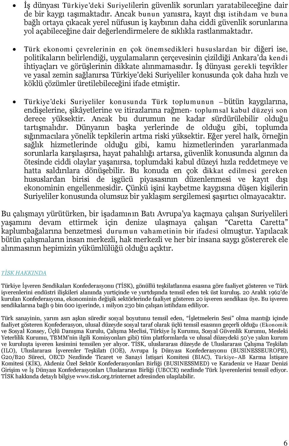 Türk ekonomi çevrelerinin en çok önemsedikleri hususlardan bir diğeri ise, politikaların belirlendiği, uygulamaların çerçevesinin çizildiği Ankara da kendi ihtiyaçları ve görüşlerinin dikkate