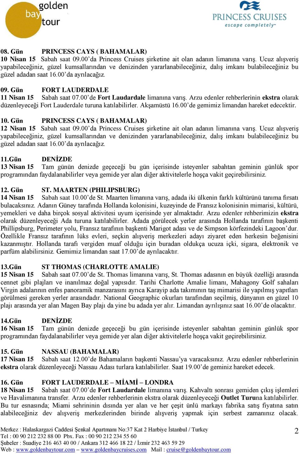 Gün FORT LAUDERDALE 11 Nisan 15 Sabah saat 07.00 de Fort Laudardale limanına varış. Arzu edenler rehberlerinin ekstra olarak düzenleyeceği Fort Lauderdale turuna katılabilirler. Akşamüstü 16.