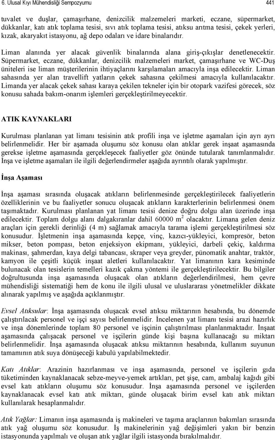 Süpermarket, eczane, dükkanlar, denizcilik malzemeleri market, çamaşırhane ve WC-Duş üniteleri ise liman müşterilerinin ihtiyaçlarını karşılamaları amacıyla inşa edilecektir.