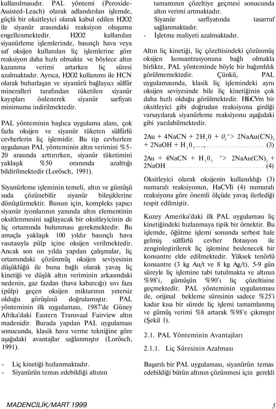 Ayrıca, H2O2 kullanımı ile HCN olarak buharlaşan ve siyanürü bağlayıcı sülfür mineralleri tarafından tüketilen siyanür kayıpları önlenerek siyanür sarfiyatı minimuma indirilmektedir.