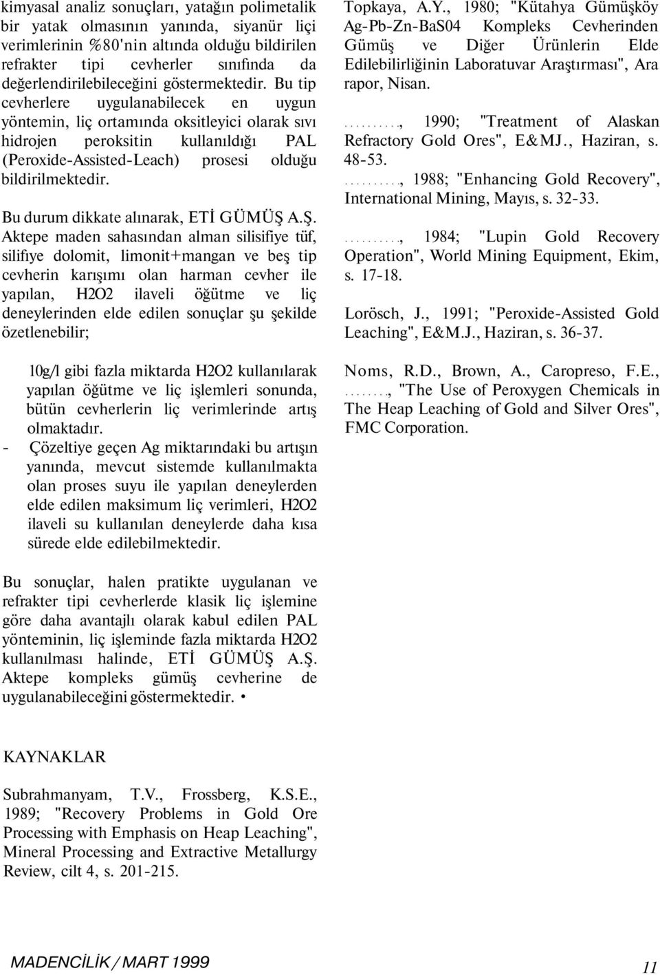 Bu tip cevherlere uygulanabilecek en uygun yöntemin, liç ortamında oksitleyici olarak sıvı hidrojen peroksitin kullanıldığı PAL (Peroxide-Assisted-Leach prosesi olduğu bildirilmektedir.