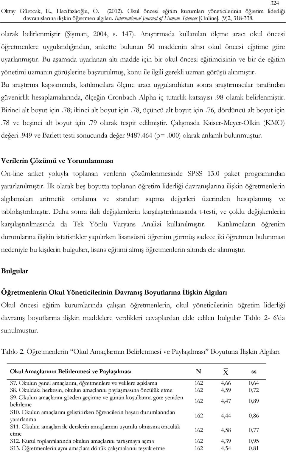 Bu aşamada uyarlanan altı madde için bir okul öncesi eğitimcisinin ve bir de eğitim yönetimi uzmanın görüşlerine başvurulmuş, konu ile ilgili gerekli uzman görüşü alınmıştır.