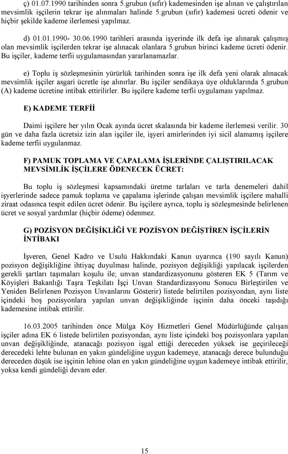 1990 tarihleri arasında işyerinde ilk defa işe alınarak çalışmış olan mevsimlik işçilerden tekrar işe alınacak olanlara 5.grubun birinci kademe ücreti ödenir.