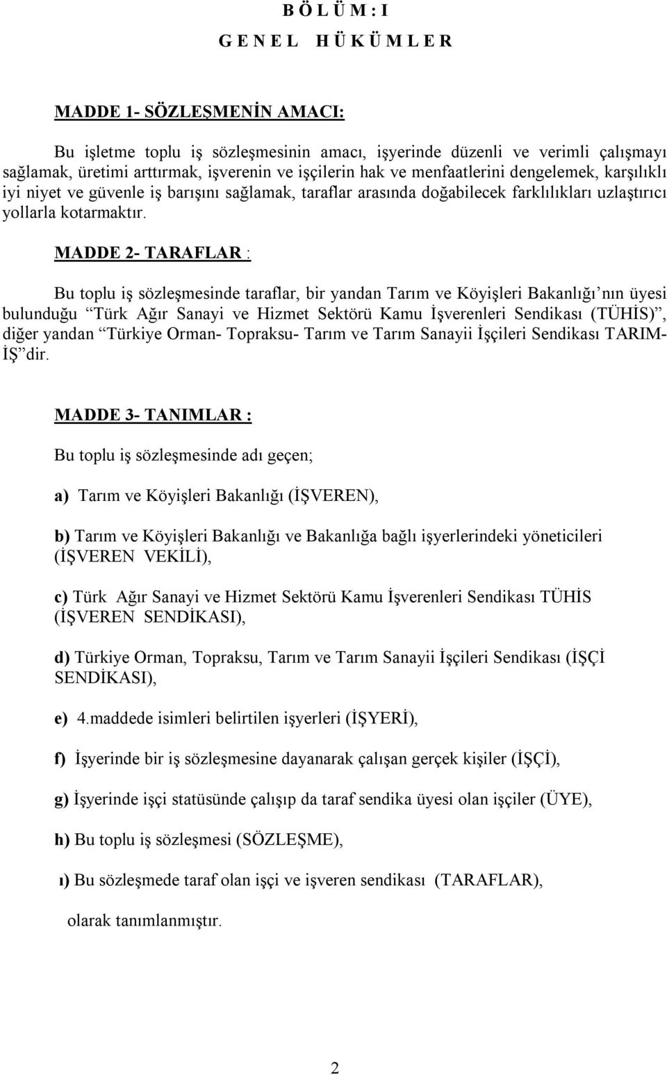 MADDE 2- TARAFAR : Bu toplu iş sözleşmesinde taraflar, bir yandan Tarım ve Köyişleri Bakanlığı nın üyesi bulunduğu Türk Ağır Sanayi ve Hizmet Sektörü Kamu İşverenleri Sendikası (TÜHİS), diğer yandan