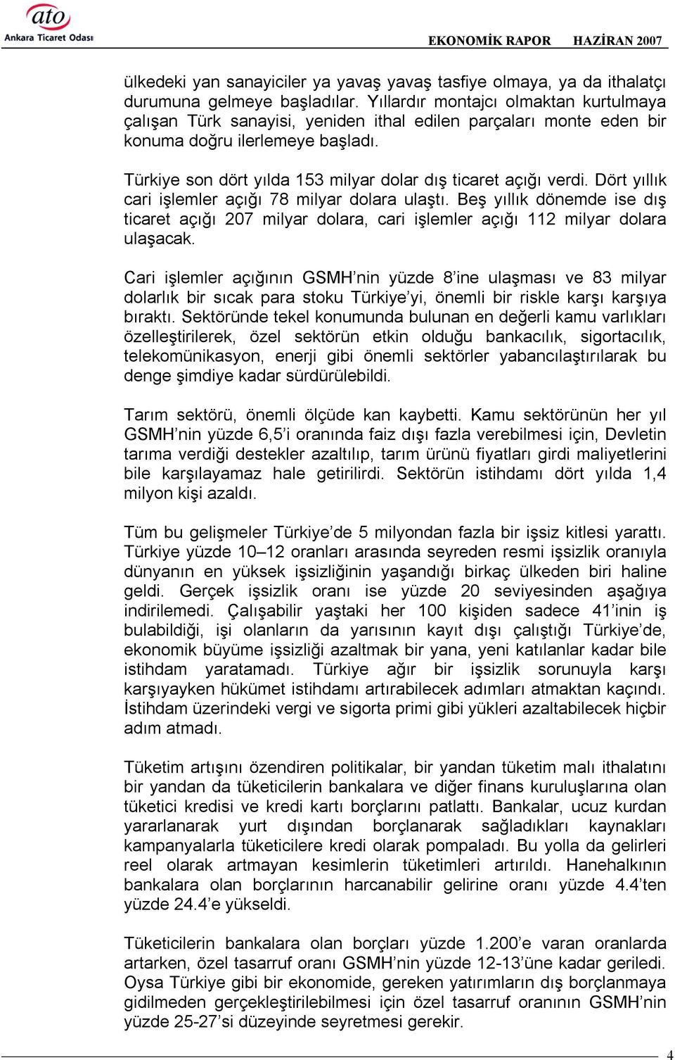 Türkiye son dört yõlda 153 milyar dolar dõş ticaret açõğõ verdi. Dört yõllõk cari işlemler açõğõ 78 milyar dolara ulaştõ.