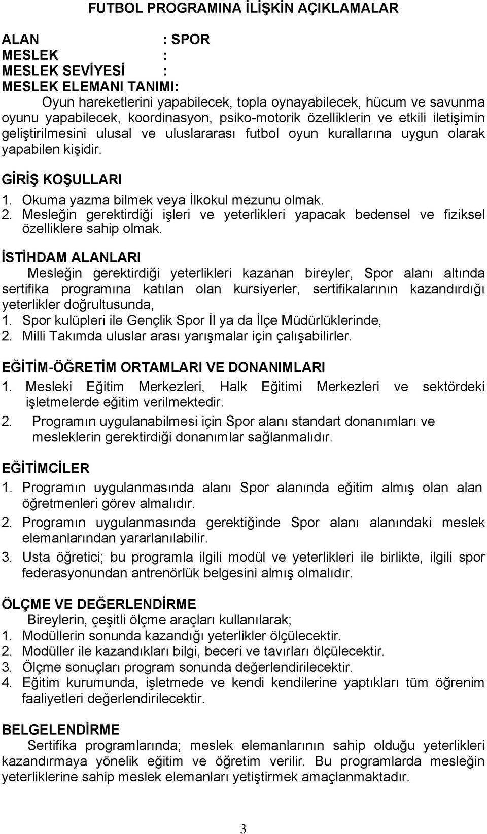 Okuma yazma bilmek veya İlkokul mezunu olmak. 2. Mesleğin gerektirdiği işleri ve yeterlikleri yapacak bedensel ve fiziksel özelliklere sahip olmak.