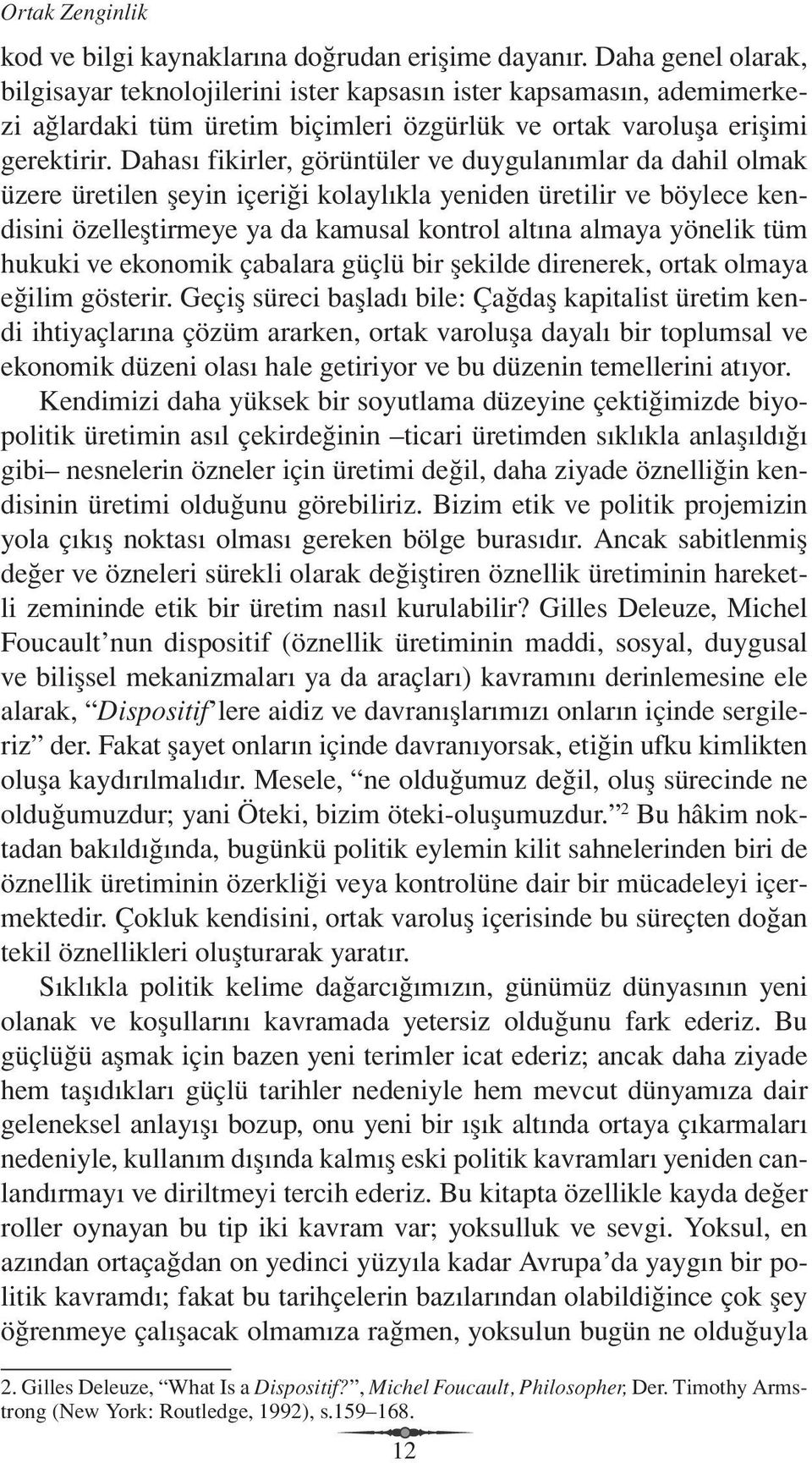 Dahası fikirler, görüntüler ve duygulanımlar da dahil olmak üzere üretilen şeyin içeriği kolaylıkla yeniden üretilir ve böylece kendisini özelleştirmeye ya da kamusal kontrol altına almaya yönelik