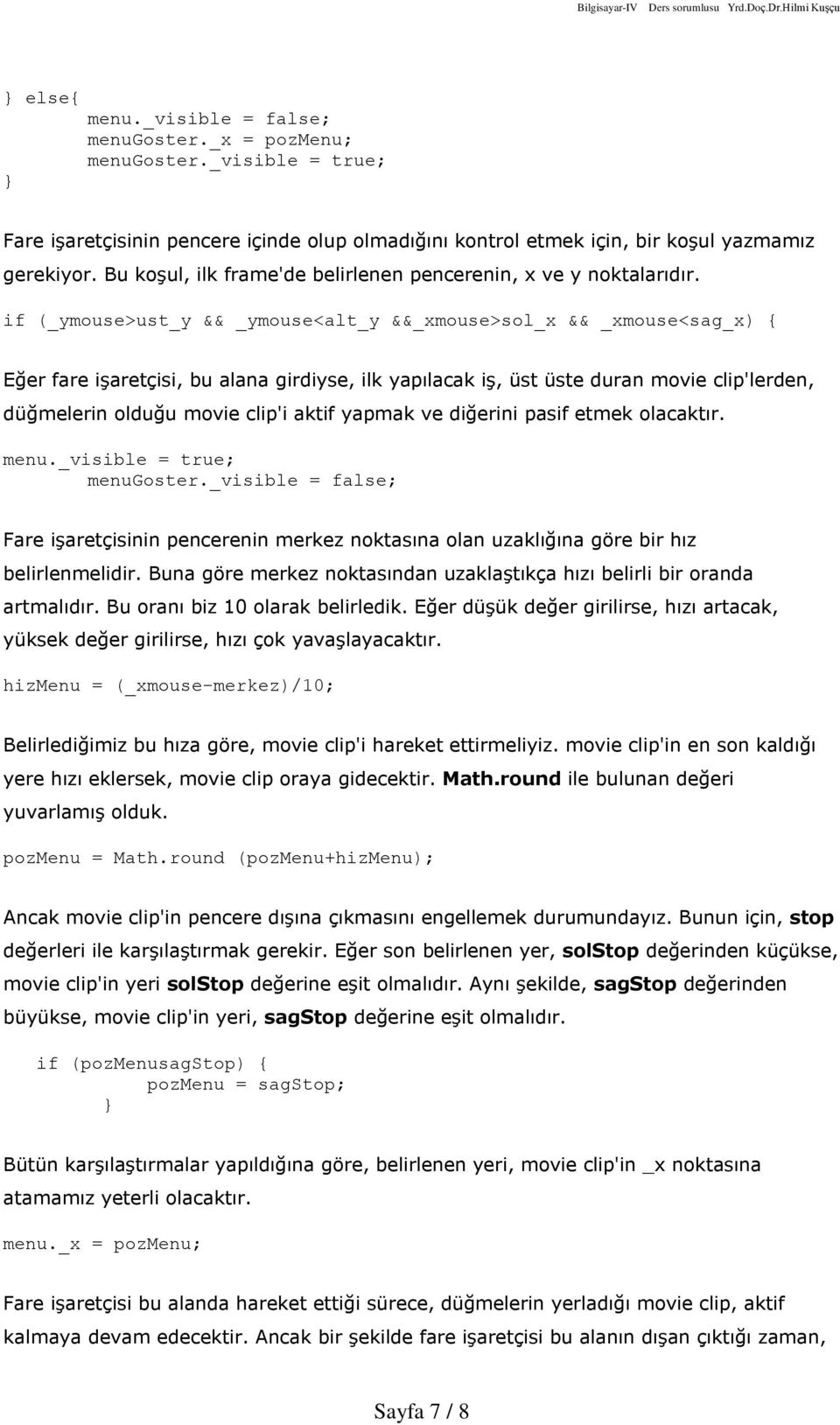 if (_ymouse>ust_y && _ymouse<alt_y &&_xmouse>sol_x && _xmouse<sag_x) { Eðer fare iºaretçisi, bu alana girdiyse, ilk yapýlacak iº, üst üste duran movie clip'lerden, düðmelerin olduðu movie clip'i