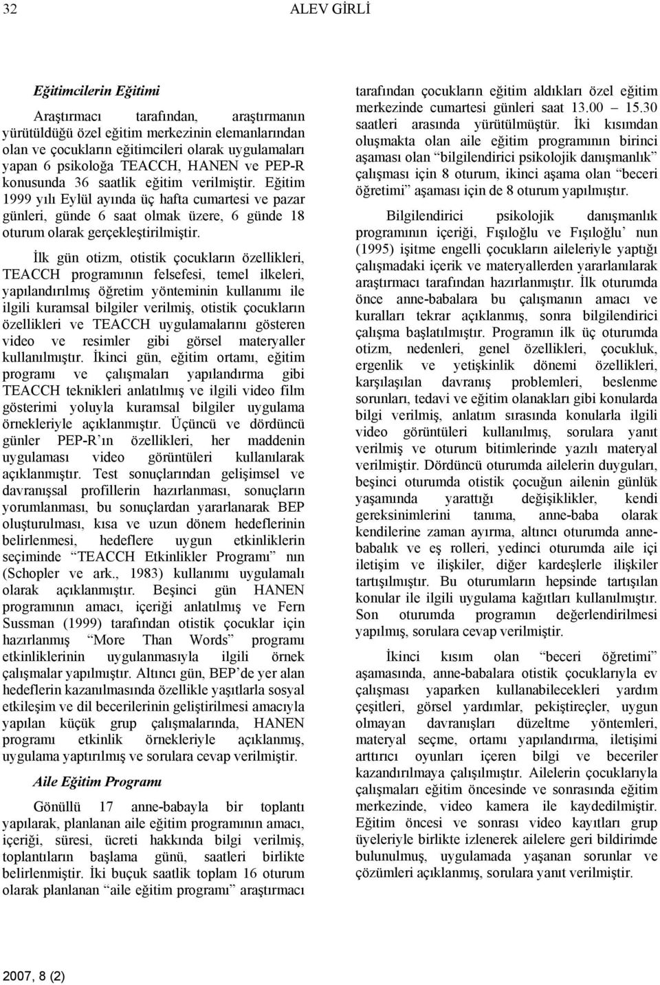 Eğitim 1999 yılı Eylül ayında üç hafta cumartesi ve pazar günleri, günde 6 saat olmak üzere, 6 günde 18 oturum olarak gerçekleştirilmiştir.