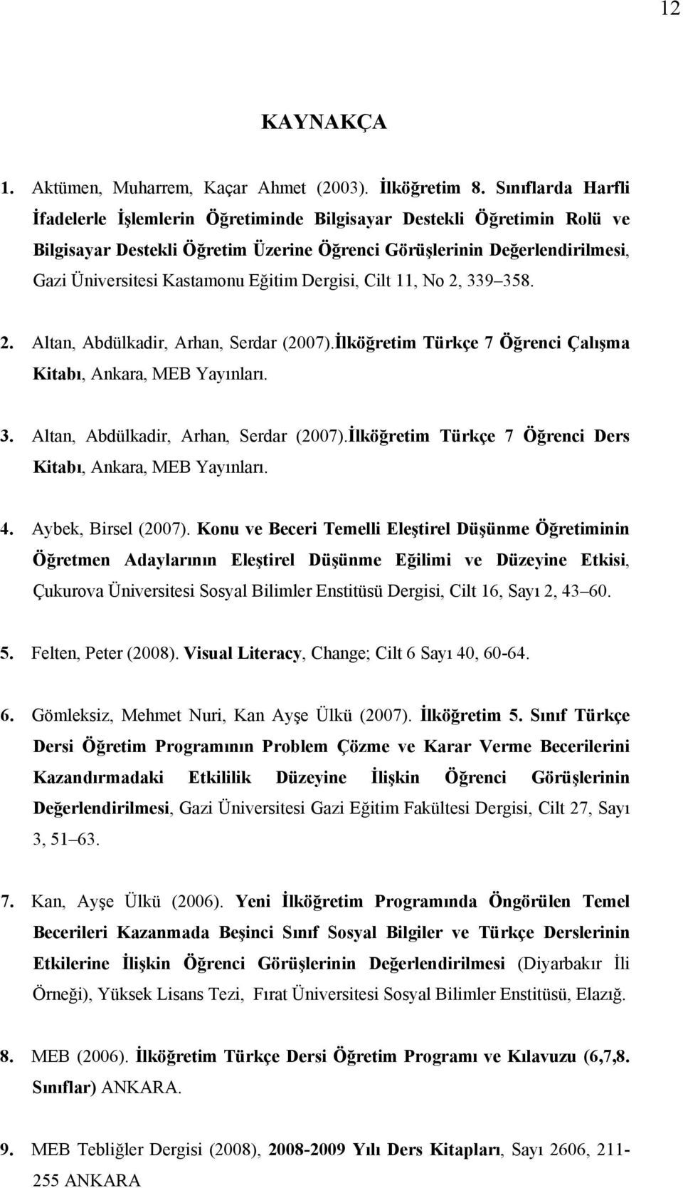 Eğitim Dergisi, Cilt 11, No 2, 339 358. 2. Altan, Abdülkadir, Arhan, Serdar (2007).İlköğretim Türkçe 7 Öğrenci Çalışma Kitabı, Ankara, MEB Yayınları. 3. Altan, Abdülkadir, Arhan, Serdar (2007).İlköğretim Türkçe 7 Öğrenci Ders Kitabı, Ankara, MEB Yayınları.