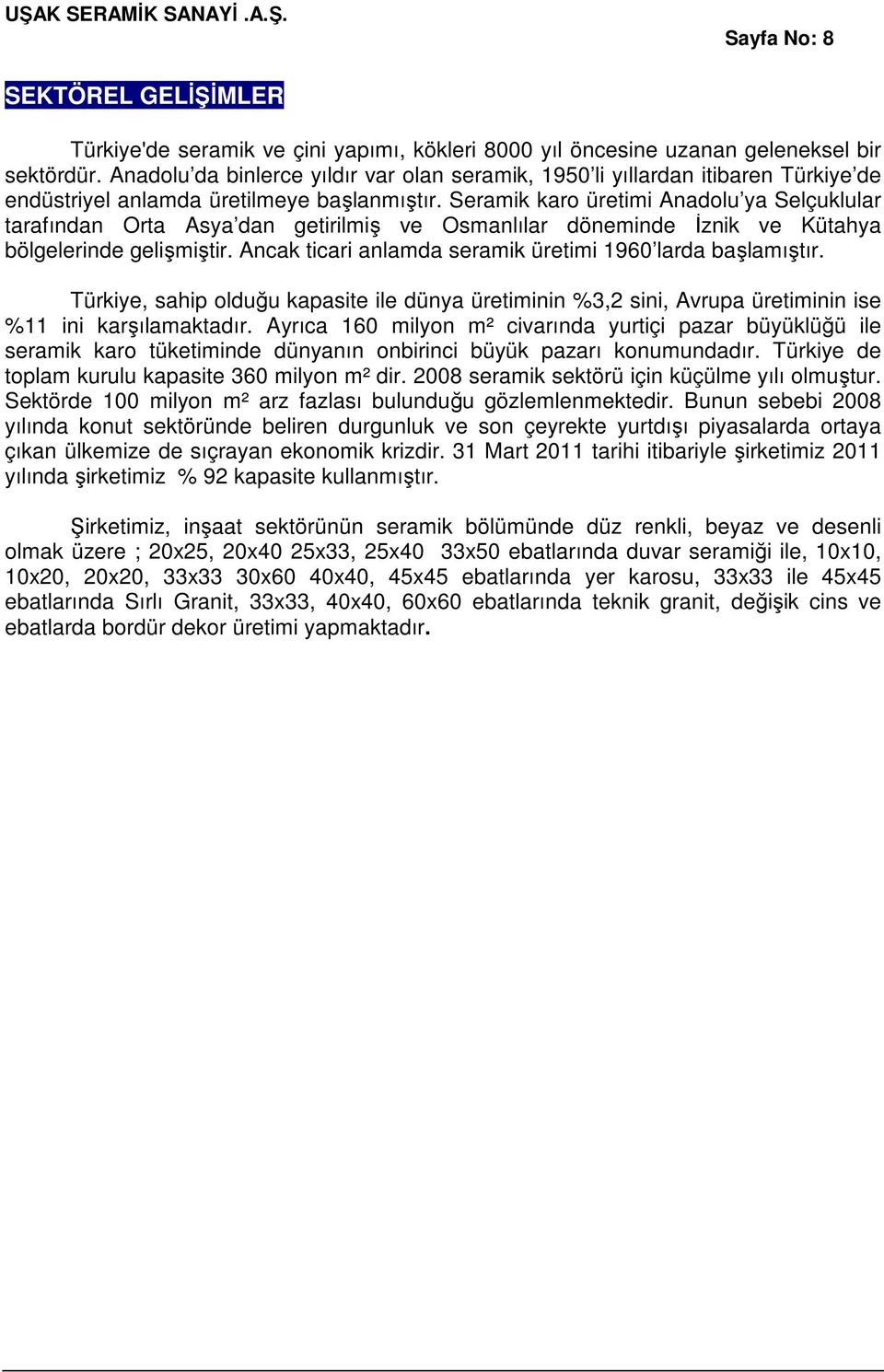 Seramik karo üretimi Anadolu ya Selçuklular tarafından Orta Asya dan getirilmiş ve Osmanlılar döneminde İznik ve Kütahya bölgelerinde gelişmiştir.