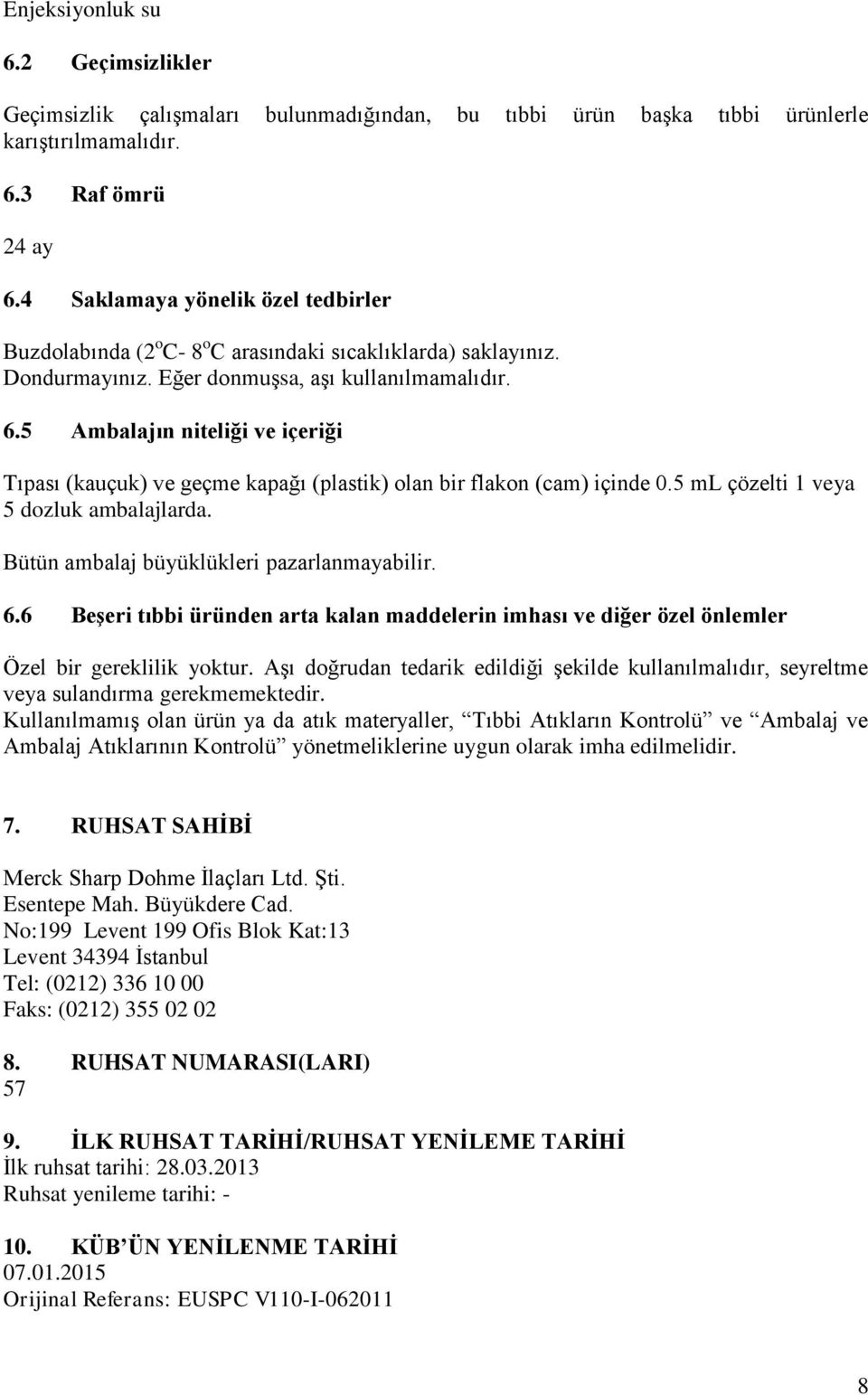 5 Ambalajın niteliği ve içeriği Tıpası (kauçuk) ve geçme kapağı (plastik) olan bir flakon (cam) içinde 0.5 ml çözelti 1 veya 5 dozluk ambalajlarda. Bütün ambalaj büyüklükleri pazarlanmayabilir. 6.