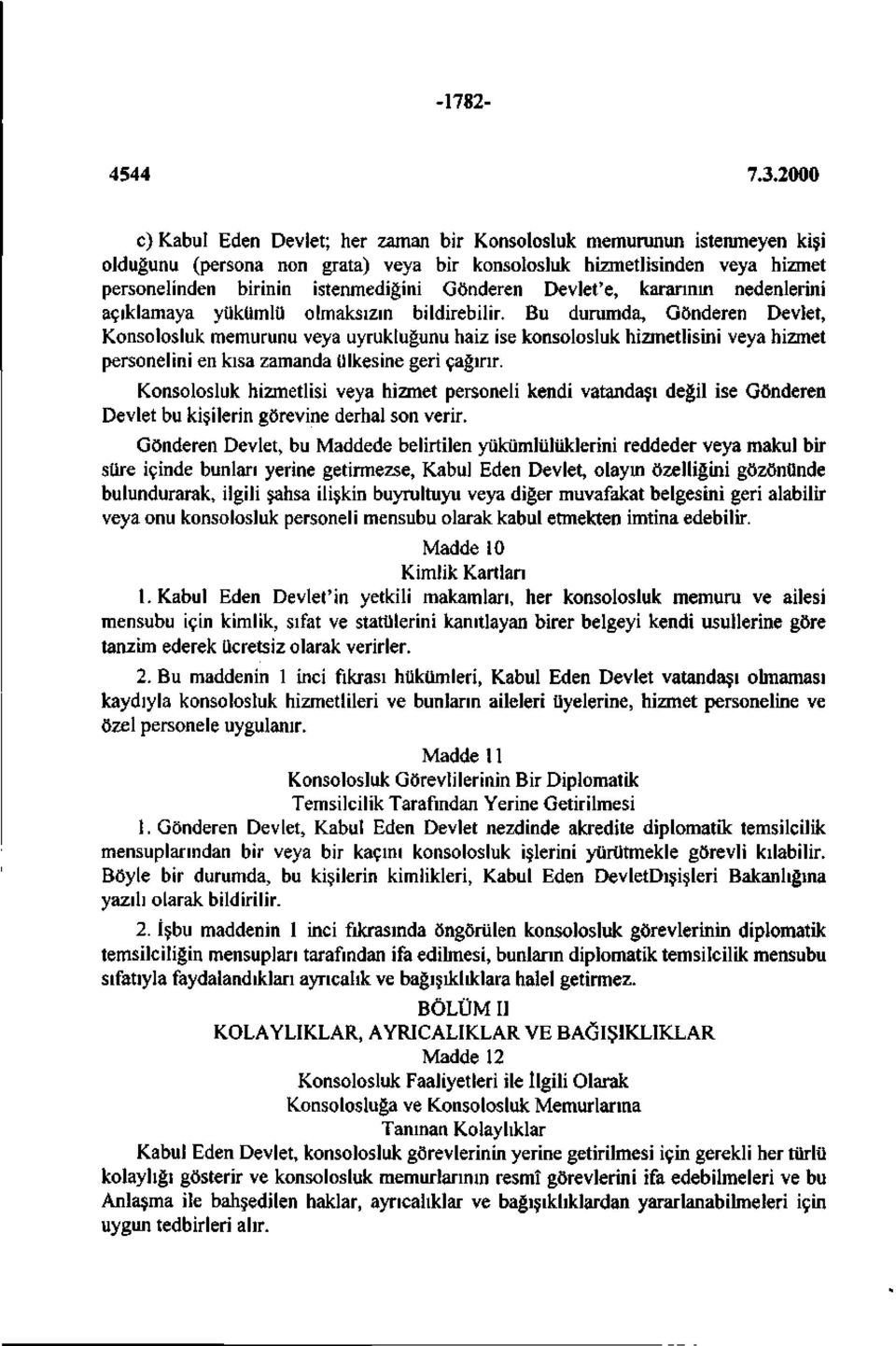 Bu durumda, Gönderen Devlet, Konsolosluk memurunu veya uyrukluğunu haiz ise konsolosluk hizmetlisini veya hizmet personelini en kısa zamanda ülkesine geri çağırır.