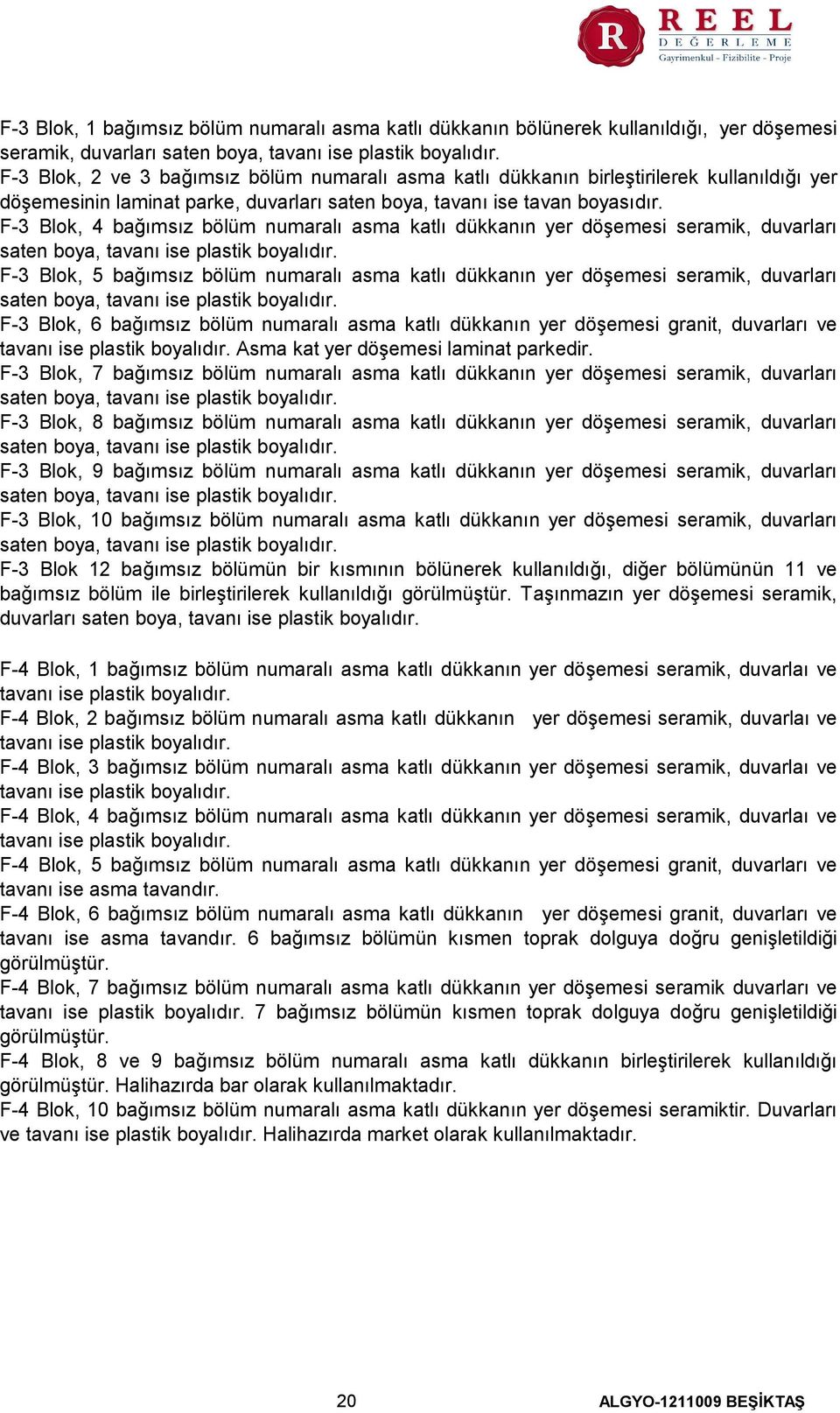 F-3 Blok, 4 bağımsız bölüm numaralı asma katlı dükkanın yer döşemesi seramik, duvarları saten boya, tavanı ise plastik boyalıdır.