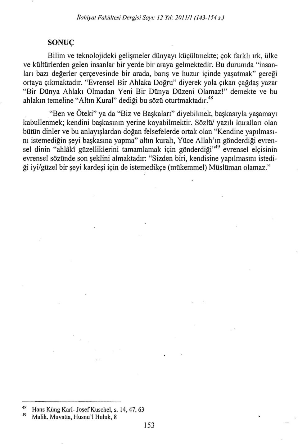 Bu durumda "insanları bazı değerler çerçevesinde bir arada, barış ve huzur içinde yaşatmak" gereği ortaya çıkmaktadır.