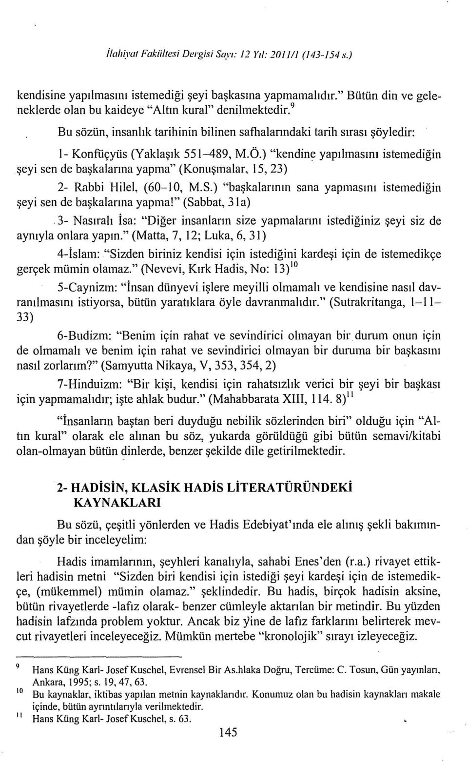 ) "kendine yapılmasını istemediğin şeyi sen de başkalarına yapma" (Konuşmalar, 15, 23) 2- Rabbi Hile!, (60-10, M.S.) "başkalarının sana yapmasını istemediğin şeyi sen de başkalarına yapına!