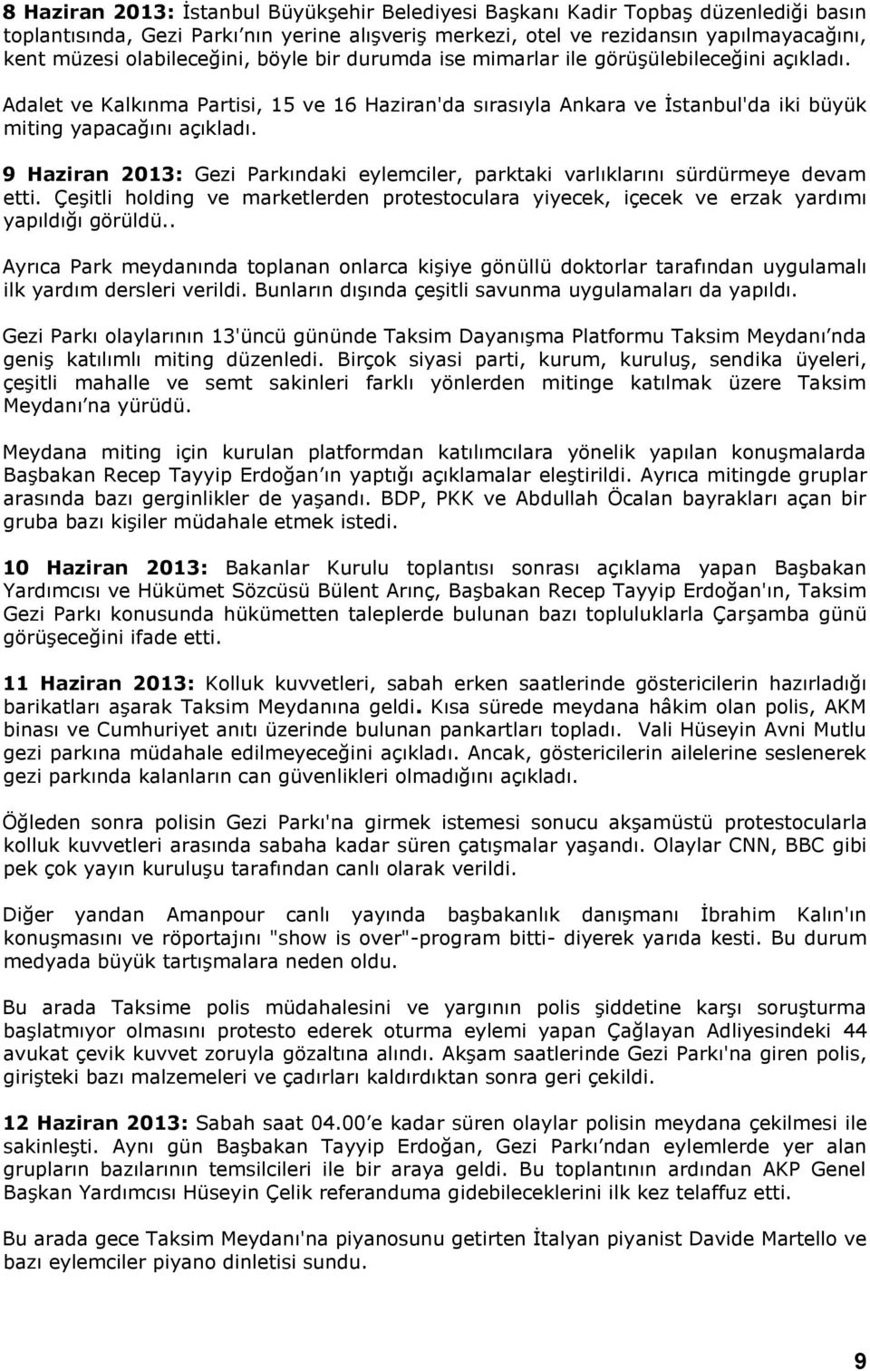 9 Haziran 2013: Gezi Parkındaki eylemciler, parktaki varlıklarını sürdürmeye devam etti. Çeşitli holding ve marketlerden protestoculara yiyecek, içecek ve erzak yardımı yapıldığı görüldü.