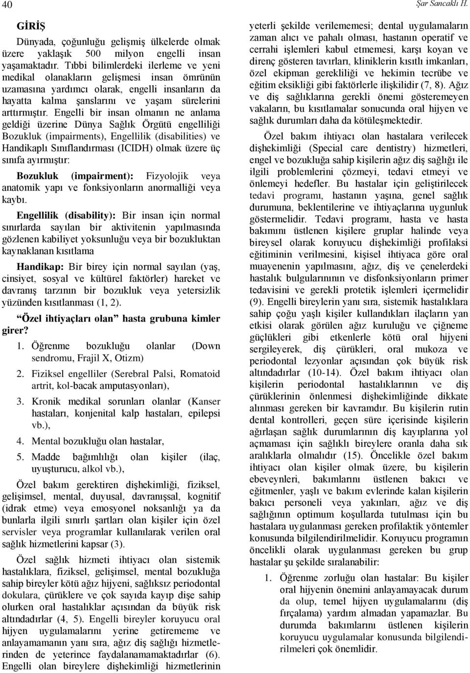 Engelli bir insan olmanın ne anlama geldiği üzerine Dünya Sağlık Örgütü engelliliği Bozukluk (impairments), Engellilik (disabilities) ve Handikaplı Sınıflandırması (ICIDH) olmak üzere üç sınıfa