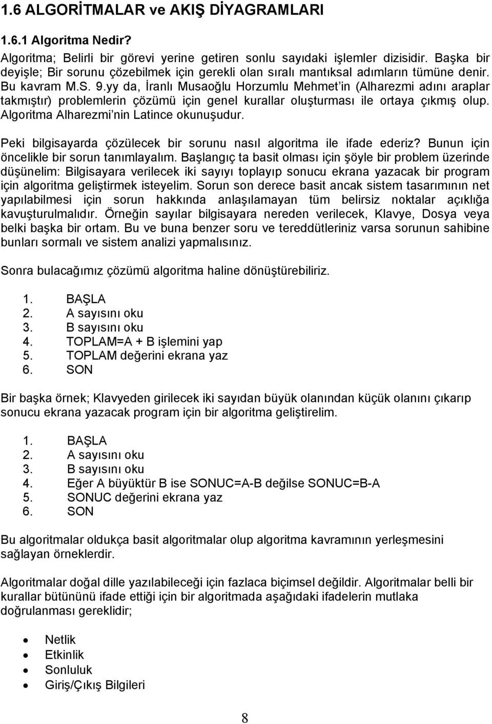 yy da, İranlı Musaoğlu Horzumlu Mehmet in (Alharezmi adını araplar takmıştır) problemlerin çözümü için genel kurallar oluşturması ile ortaya çıkmış olup. Algoritma Alharezmi nin Latince okunuşudur.