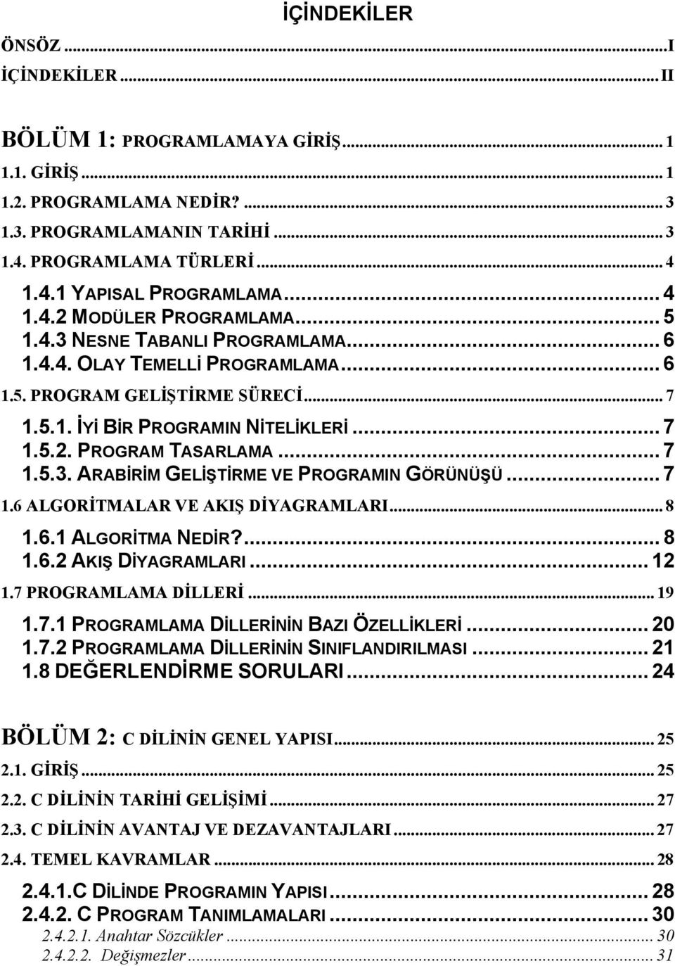 .. 7 1.5.3. ARABİRİM GELİŞTİRME VE PROGRAMIN GÖRÜNÜŞÜ... 7 1.6 ALGORİTMALAR VE AKIŞ DİYAGRAMLARI... 8 1.6.1 ALGORİTMA NEDİR?... 8 1.6.2 AKIŞ DİYAGRAMLARI... 12 1.7 PROGRAMLAMA DİLLERİ... 19 1.7.1 PROGRAMLAMA DİLLERİNİN BAZI ÖZELLİKLERİ.