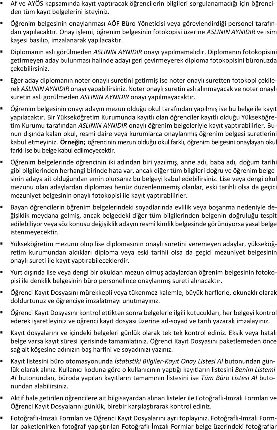 Onay işlemi, öğrenim belgesinin fotokopisi üzerine ASLININ AYNIDIR ve isim kaşesi basılıp, imzalanarak yapılacaktır. Diplomanın aslı görülmeden ASLININ AYNIDIR onayı yapılmamalıdır.