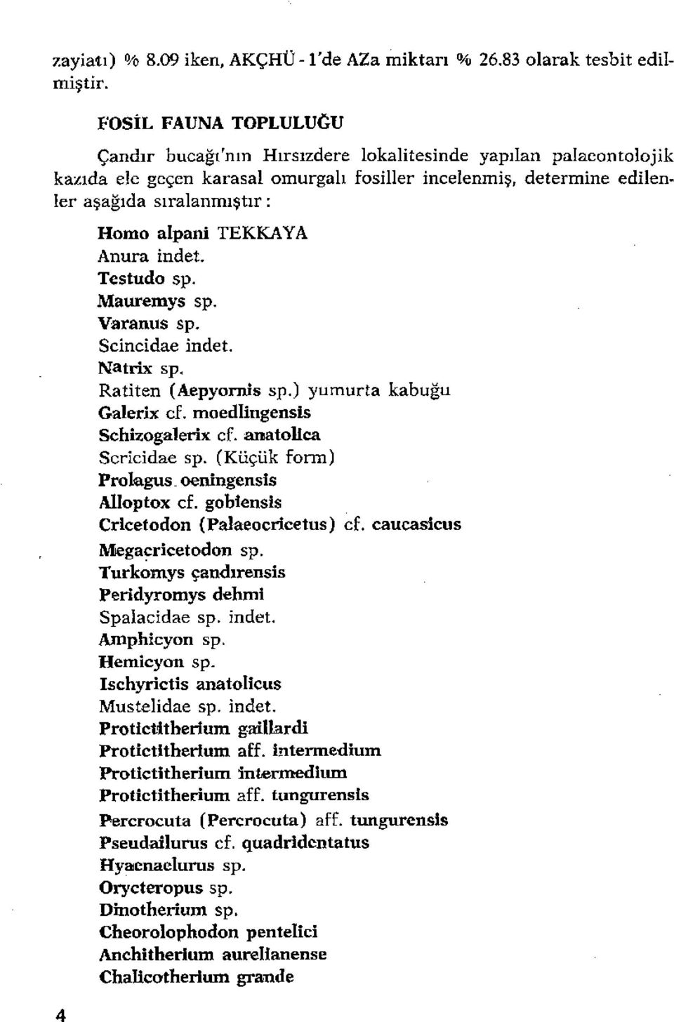 TEKKAYA Anura indet. Testudo sp. Mauremys sp. Varanus sp. Scincidae indet. Natrfx sp. Ratiten (Aepyorııis sp.) yumurta kabuğu Galerix cf. moedlingensis Schizogalerix cf. anatollca Scricidae sp.