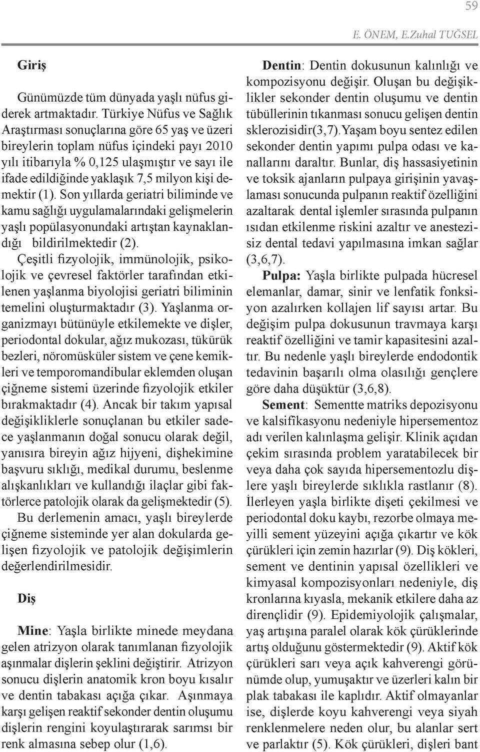 kişi demektir (1). Son yıllarda geriatri biliminde ve kamu sağlığı uygulamalarındaki gelişmelerin yaşlı popülasyonundaki artıştan kaynaklan dığı bildirilmektedir (2).