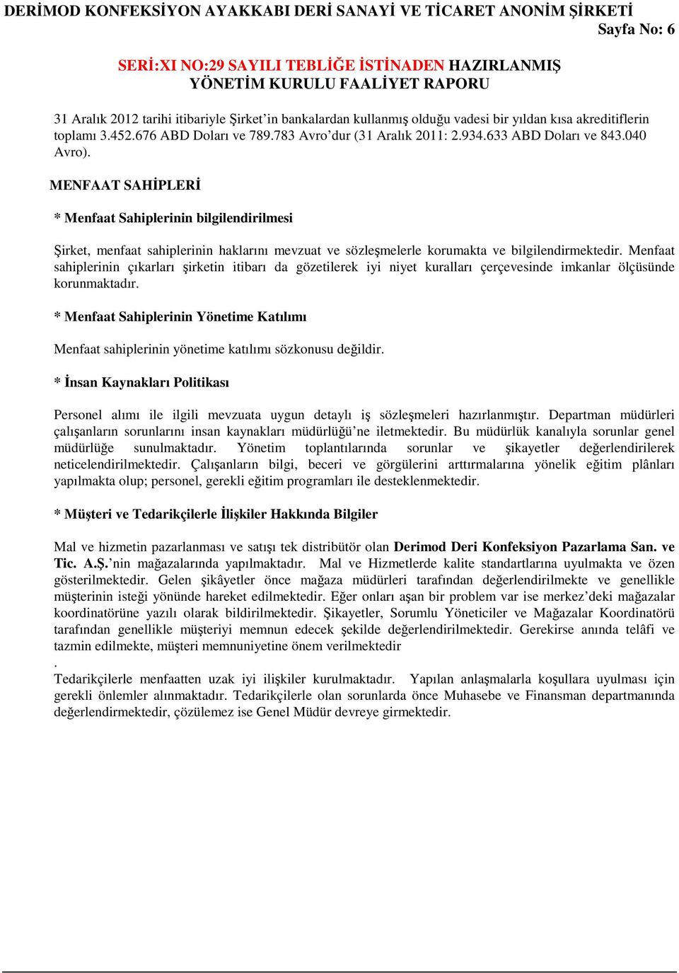 Menfaat sahiplerinin çıkarları şirketin itibarı da gözetilerek iyi niyet kuralları çerçevesinde imkanlar ölçüsünde korunmaktadır.