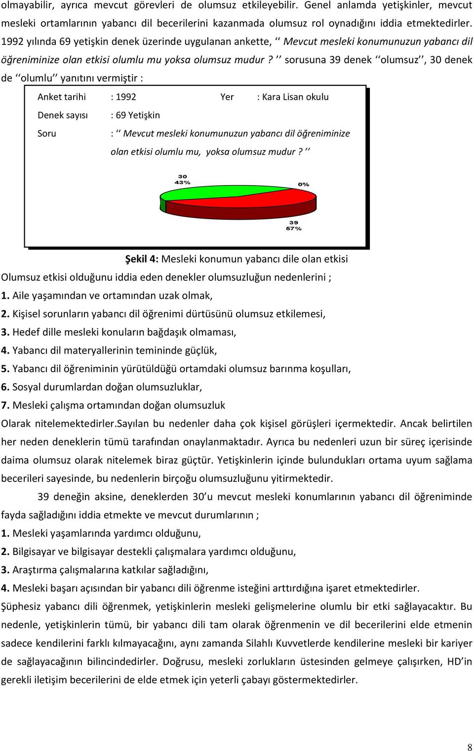 sorusuna 39 denek olumsuz, 30 denek de olumlu yanıtını vermiştir : Anket tarihi : 1992 Yer : Kara Lisan okulu Denek sayısı : 69 Yetişkin Soru : Mevcut mesleki konumunuzun yabancı dil öğreniminize