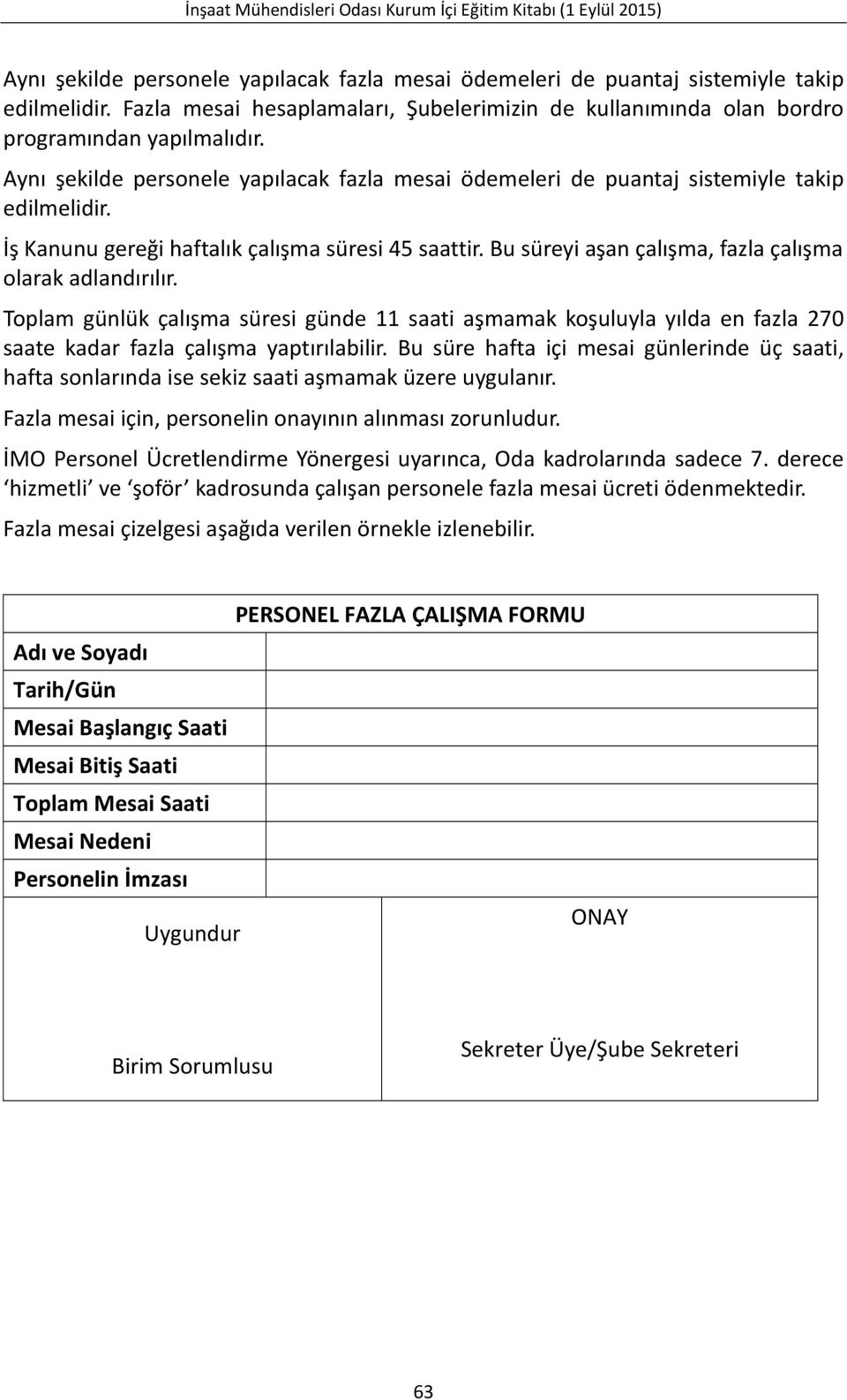 Bu süreyi aşan çalışma, fazla çalışma olarak adlandırılır. Toplam günlük çalışma süresi günde 11 saati aşmamak koşuluyla yılda en fazla 270 saate kadar fazla çalışma yaptırılabilir.