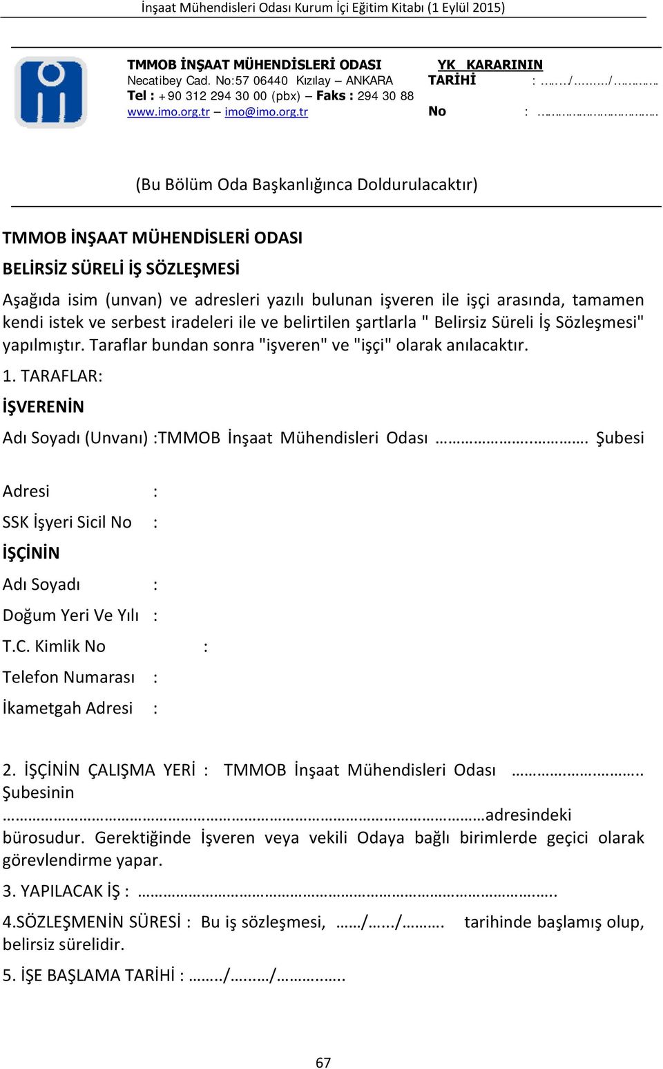 istek ve serbest iradeleri ile ve belirtilen şartlarla " Belirsiz Süreli İş Sözleşmesi" yapılmıştır. Taraflar bundan sonra "işveren" ve "işçi" olarak anılacaktır. 1.