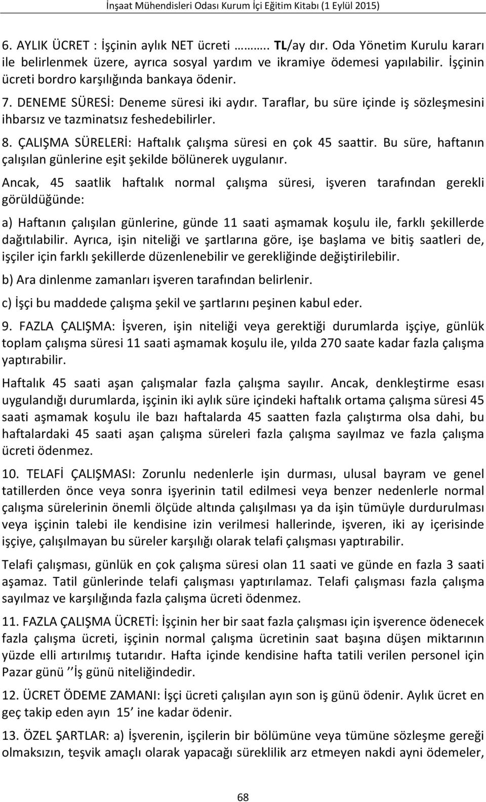 ÇALIŞMA SÜRELERİ: Haftalık çalışma süresi en çok 45 saattir. Bu süre, haftanın çalışılan günlerine eşit şekilde bölünerek uygulanır.