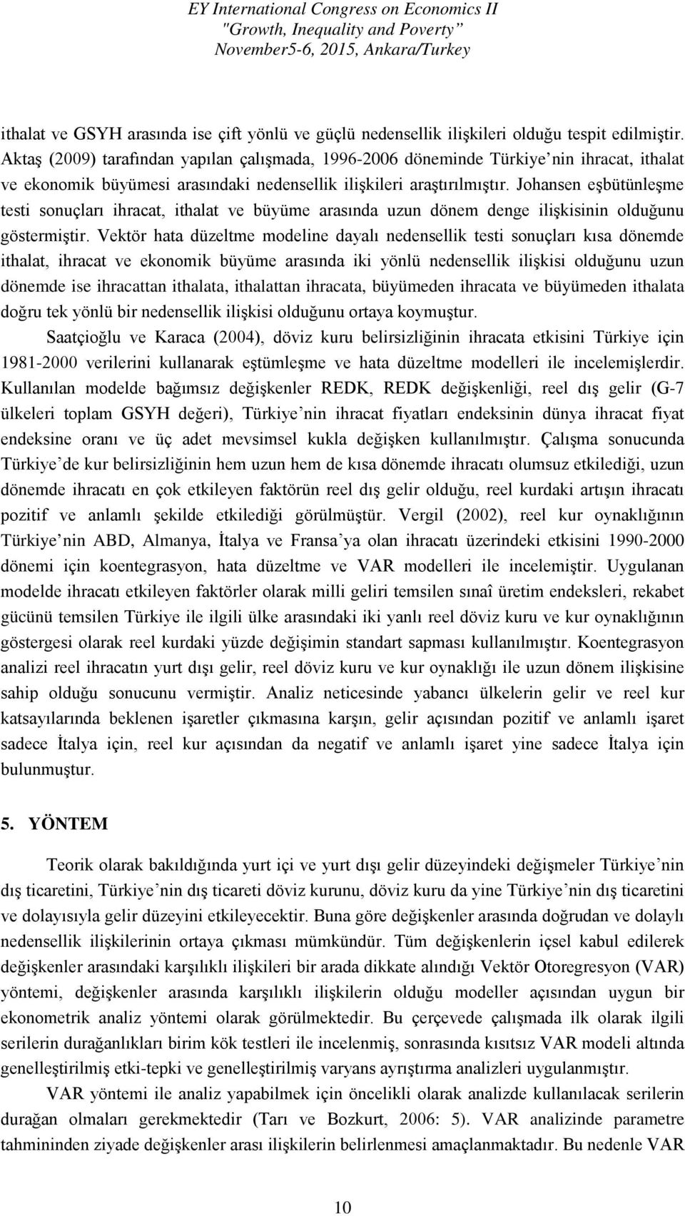 Johansen eşbütünleşme testi sonuçları ihracat, ithalat ve büyüme arasında uzun dönem denge ilişkisinin olduğunu göstermiştir.