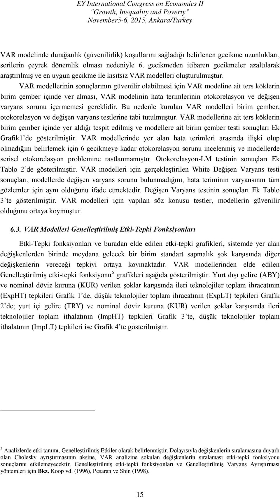 VAR modellerinin sonuçlarının güvenilir olabilmesi için VAR modeline ait ters köklerin birim çember içinde yer alması, VAR modelinin hata terimlerinin otokorelasyon ve değişen varyans sorunu